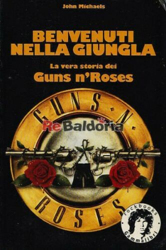 BENVENUTI NELLA GIUNGLA - la vera storia dei Guns n' Roses -John Michaels
